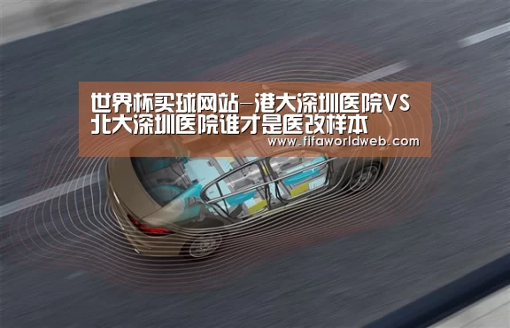 世界杯买球网站-港大深圳医院VS北大深圳医院谁才是医改样本(图1) 世界杯买球网站